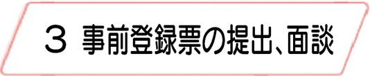 3.事前登録票の提出・面談